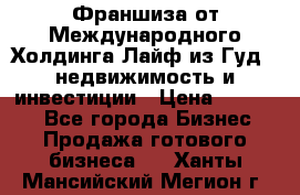 Франшиза от Международного Холдинга Лайф из Гуд - недвижимость и инвестиции › Цена ­ 82 000 - Все города Бизнес » Продажа готового бизнеса   . Ханты-Мансийский,Мегион г.